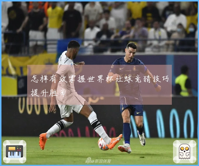 怎样有效掌握世界杯让球竞猜技巧提升胜率