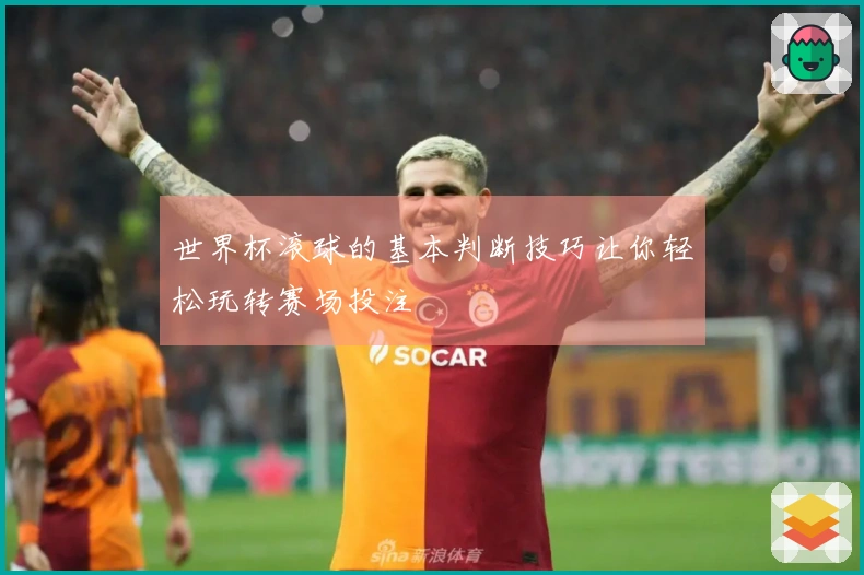 世界杯滚球的基本判断技巧让你轻松玩转赛场投注