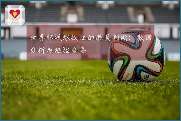 世界杯滚球投注的胜负判断：数据分析与经验分享