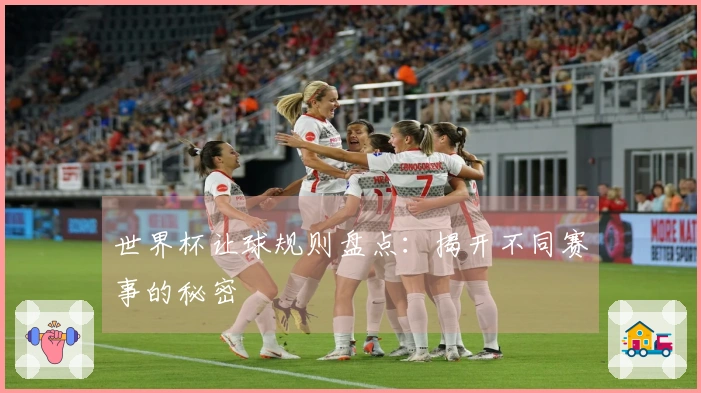 世界杯让球规则盘点：揭开不同赛事的秘密