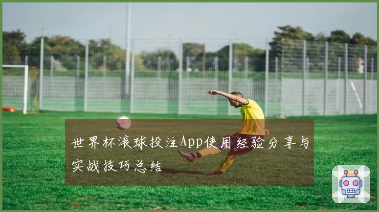世界杯滚球投注App使用经验分享与实战技巧总结