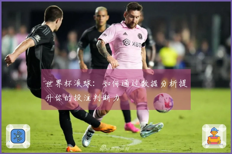 世界杯滚球：如何通过数据分析提升你的投注判断力