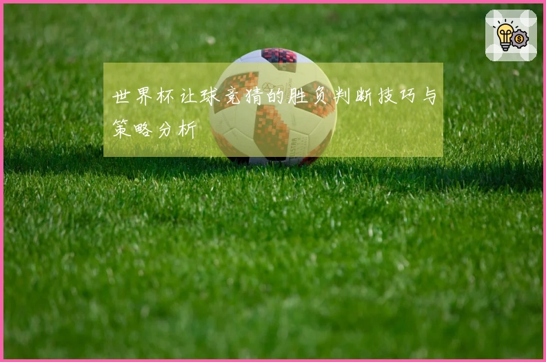 世界杯让球竞猜的胜负判断技巧与策略分析