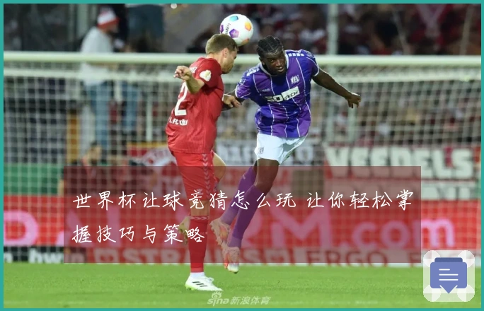 世界杯让球竞猜怎么玩 让你轻松掌握技巧与策略