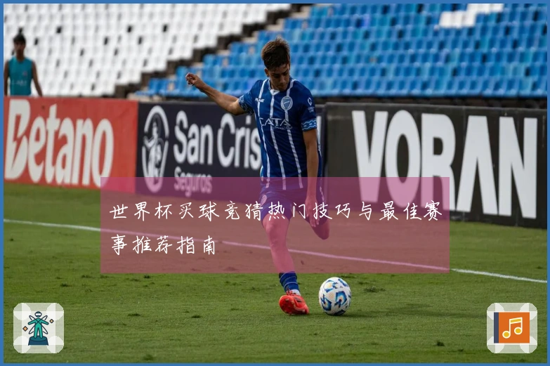 世界杯买球竞猜热门技巧与最佳赛事推荐指南