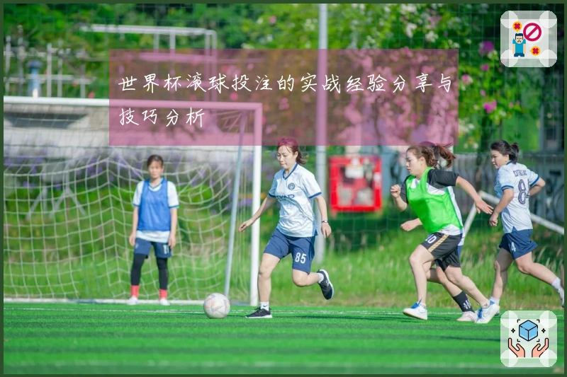 世界杯滚球投注的实战经验分享与技巧分析