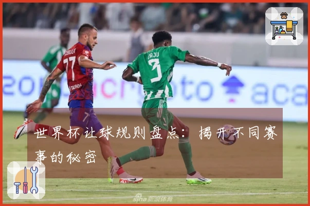 世界杯让球规则盘点：揭开不同赛事的秘密