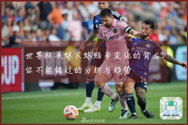 世界杯滚球买球赔率变化的背后：你不能错过的分析与趋势