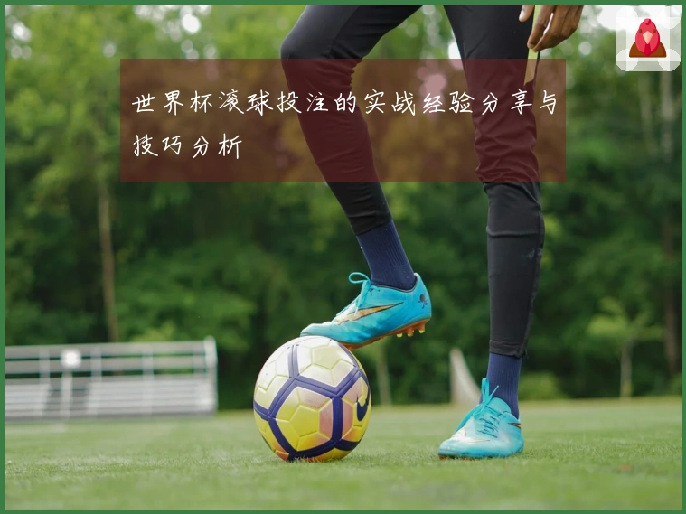 世界杯滚球投注的实战经验分享与技巧分析