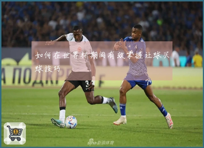 如何在世界杯期间有效掌握让球买球技巧