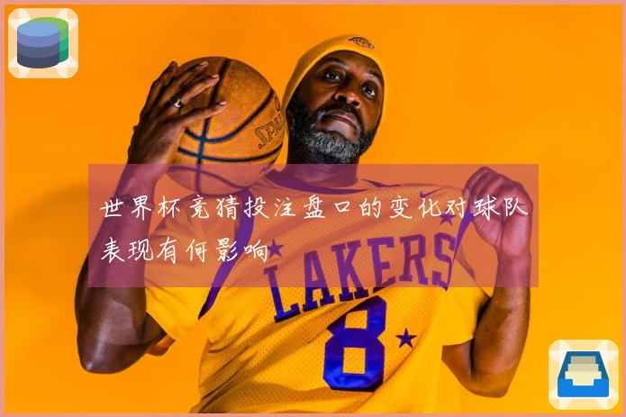 世界杯竞猜投注盘口的变化对球队表现有何影响