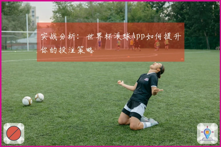 实战分析：世界杯滚球App如何提升你的投注策略