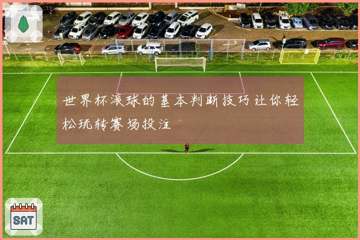 世界杯滚球的基本判断技巧让你轻松玩转赛场投注